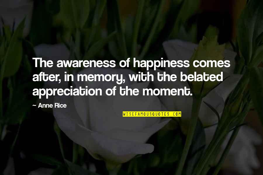 Warm Up Funny Quotes By Anne Rice: The awareness of happiness comes after, in memory,