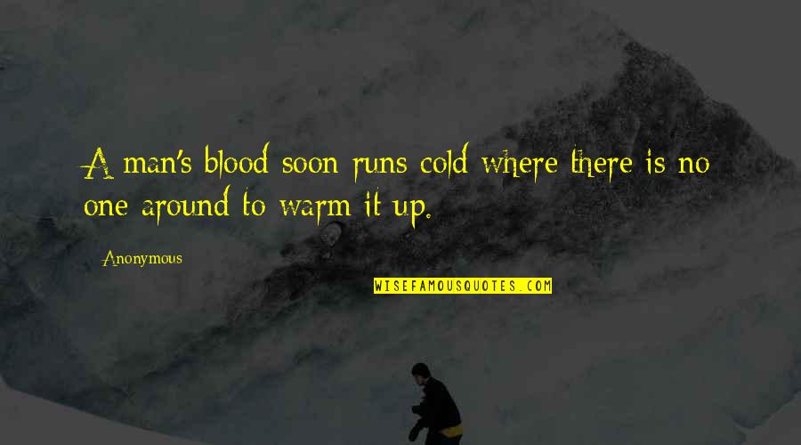 Warm Up Quotes By Anonymous: A man's blood soon runs cold where there