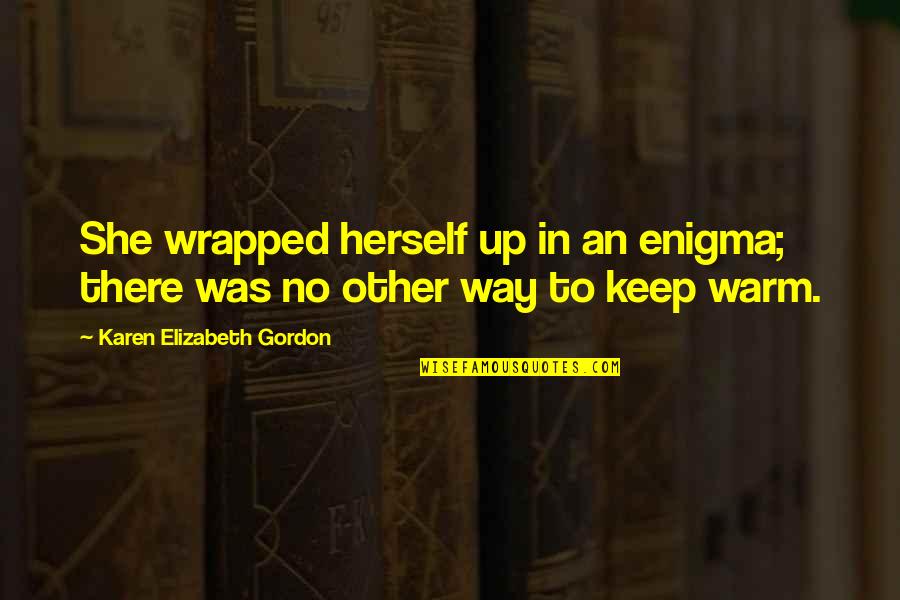 Warm Up Quotes By Karen Elizabeth Gordon: She wrapped herself up in an enigma; there