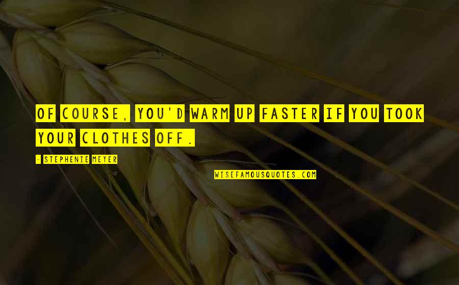 Warm Up Quotes By Stephenie Meyer: Of course, you'd warm up faster if you Warm Up Quotes By Stephenie Meyer: Of course, you'd warm up faster if you