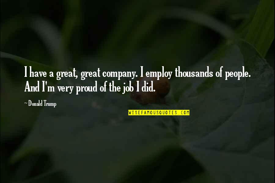 Warmdaddys Braised Quotes By Donald Trump: I have a great, great company. I employ Warmdaddys Braised Quotes By Donald Trump: I have a great, great company. I employ