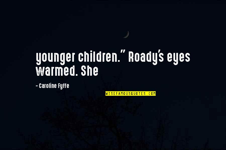 Warmed Quotes By Caroline Fyffe: younger children." Roady's eyes warmed. She