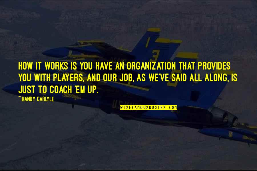 Warmenhoven Foundation Quotes By Randy Carlyle: How it works is you have an organization Warmenhoven Foundation Quotes By Randy Carlyle: How it works is you have an organization
