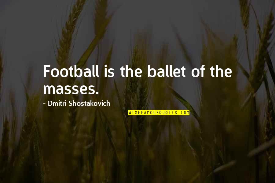 Warmer Days Quotes By Dmitri Shostakovich: Football is the ballet of the masses.