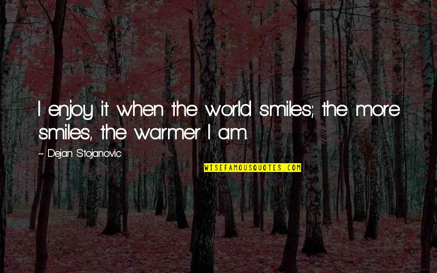 Warmer Than Quotes By Dejan Stojanovic: I enjoy it when the world smiles; the