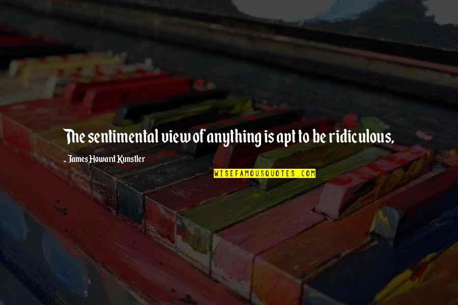 Warmest Gloves Quotes By James Howard Kunstler: The sentimental view of anything is apt to