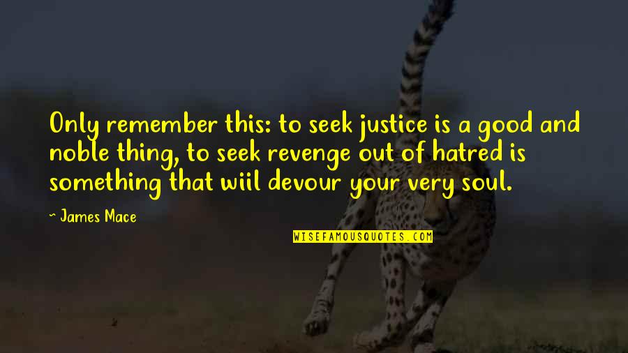 Warmest Welcome Quotes By James Mace: Only remember this: to seek justice is a