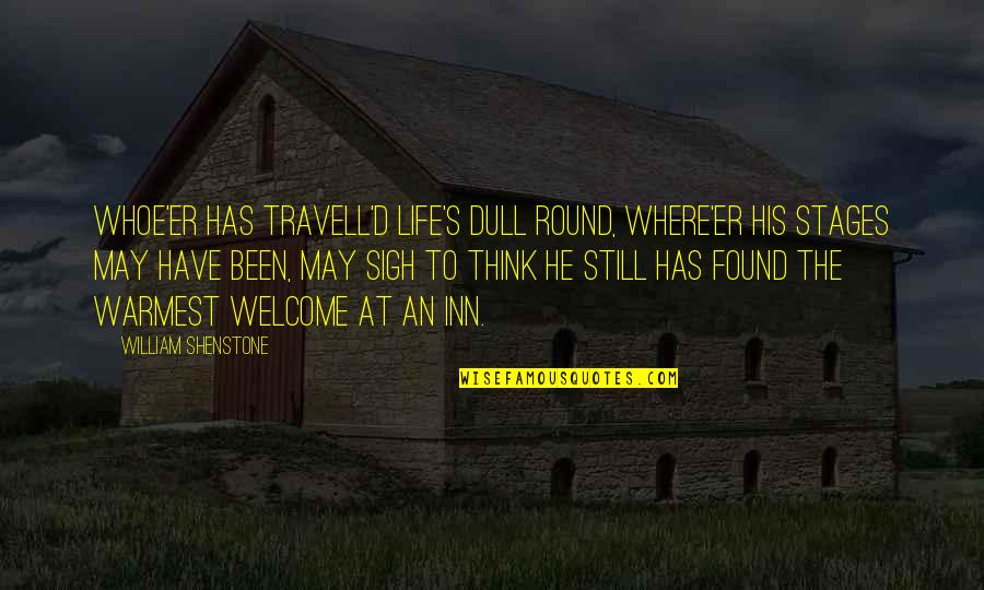 Warmest Welcome Quotes By William Shenstone: Whoe'er has travell'd life's dull round, Where'er his Warmest Welcome Quotes By William Shenstone: Whoe'er has travell'd life's dull round, Where'er his