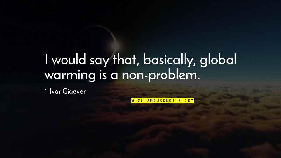 Warming Quotes By Ivar Giaever: I would say that, basically, global warming is
