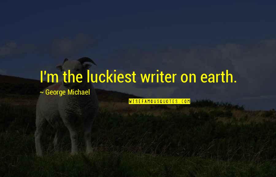 Warmish Short Quotes By George Michael: I'm the luckiest writer on earth. Warmish Short Quotes By George Michael: I'm the luckiest writer on earth.