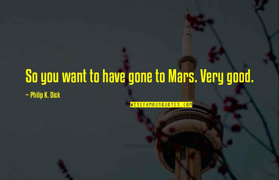 Warmists Quotes By Philip K. Dick: So you want to have gone to Mars. Warmists Quotes By Philip K. Dick: So you want to have gone to Mars.