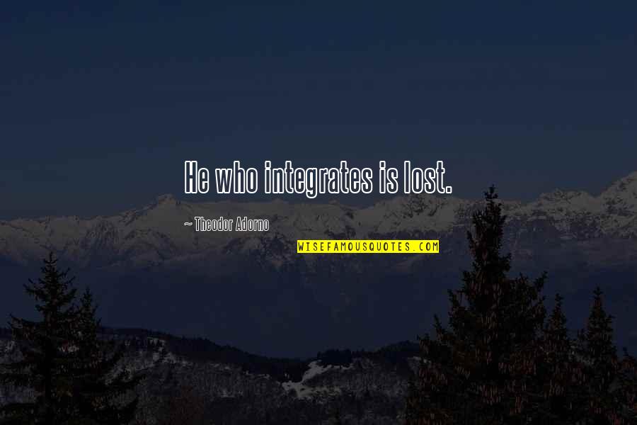 Warmly Decor Quotes By Theodor Adorno: He who integrates is lost. Warmly Decor Quotes By Theodor Adorno: He who integrates is lost.