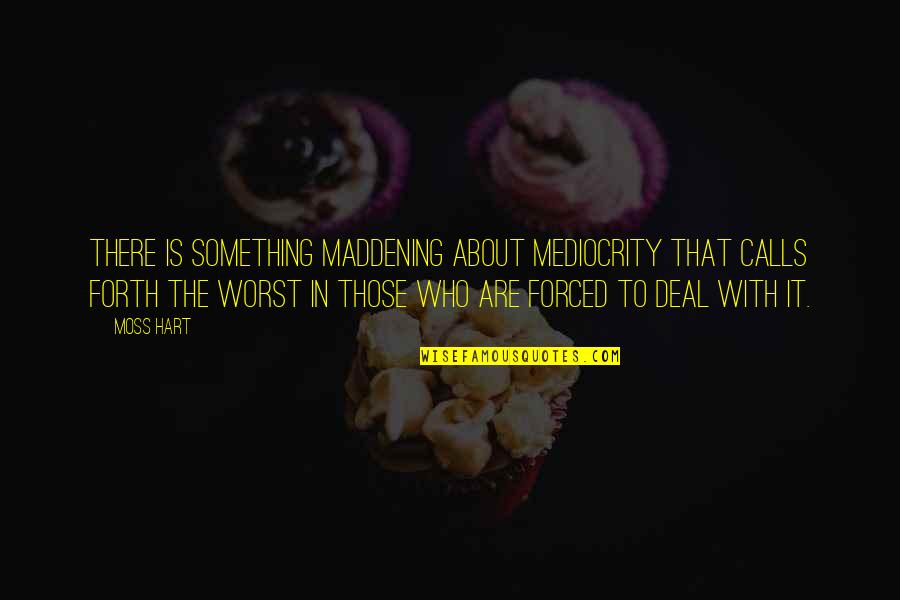 Warmongering Quotes By Moss Hart: There is something maddening about mediocrity that calls Warmongering Quotes By Moss Hart: There is something maddening about mediocrity that calls
