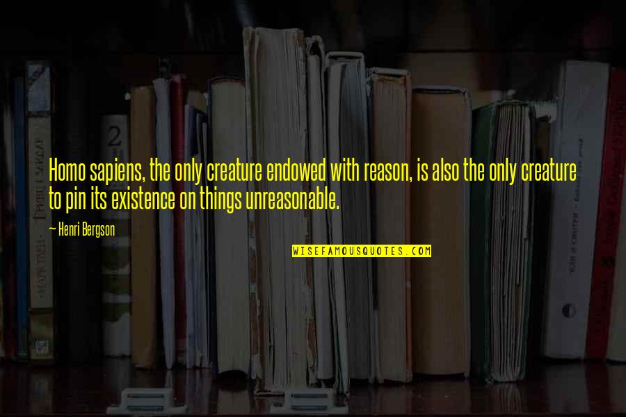 Warms My Heart Quotes By Henri Bergson: Homo sapiens, the only creature endowed with reason, Warms My Heart Quotes By Henri Bergson: Homo sapiens, the only creature endowed with reason,