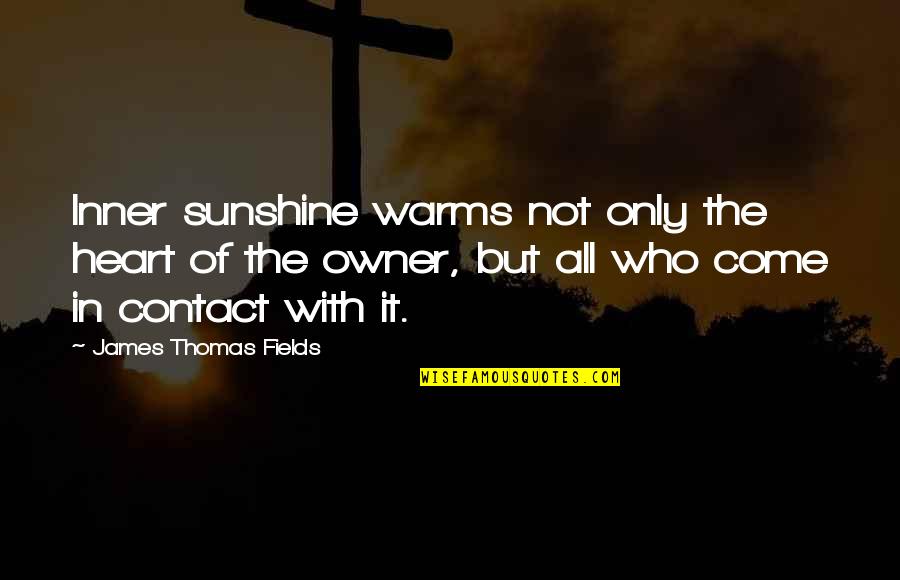 Warms My Heart Quotes By James Thomas Fields: Inner sunshine warms not only the heart of Warms My Heart Quotes By James Thomas Fields: Inner sunshine warms not only the heart of