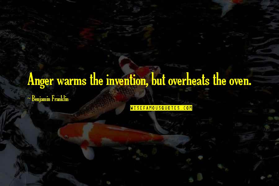 Warms Quotes By Benjamin Franklin: Anger warms the invention, but overheats the oven.