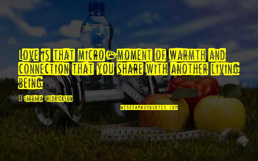 Warmth And Love Quotes By Barbara Fredrickson: Love is that micro-moment of warmth and connection Warmth And Love Quotes By Barbara Fredrickson: Love is that micro-moment of warmth and connection