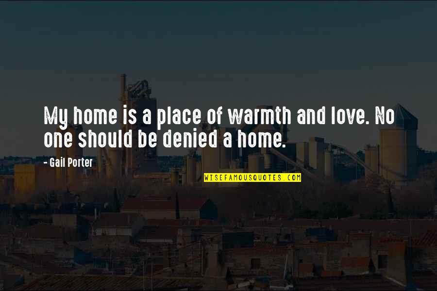 Warmth And Love Quotes By Gail Porter: My home is a place of warmth and