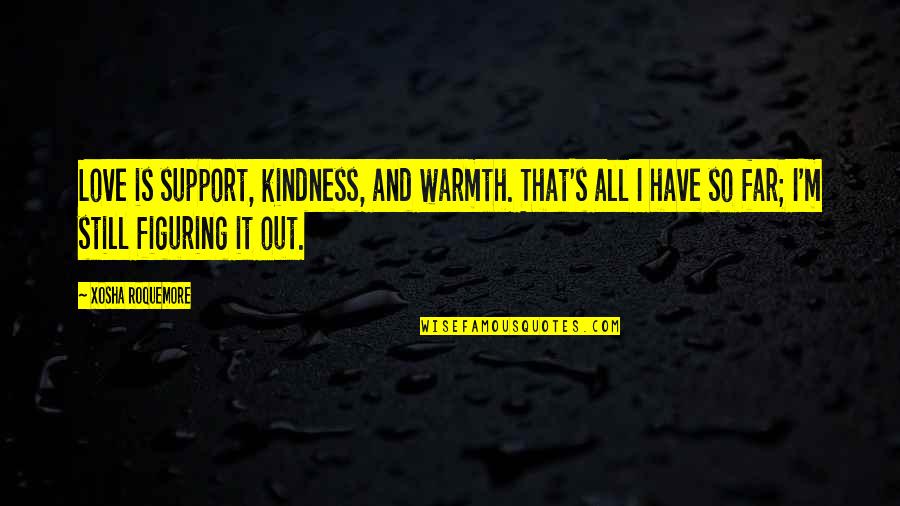 Warmth And Love Quotes By Xosha Roquemore: Love is support, kindness, and warmth. That's all Warmth And Love Quotes By Xosha Roquemore: Love is support, kindness, and warmth. That's all