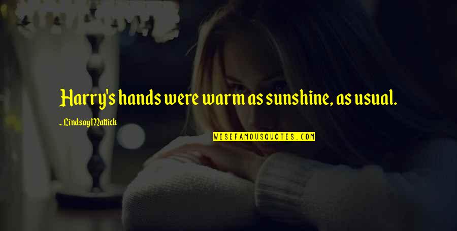 Warmth And Sunshine Quotes By Lindsay Mattick: Harry's hands were warm as sunshine, as usual.