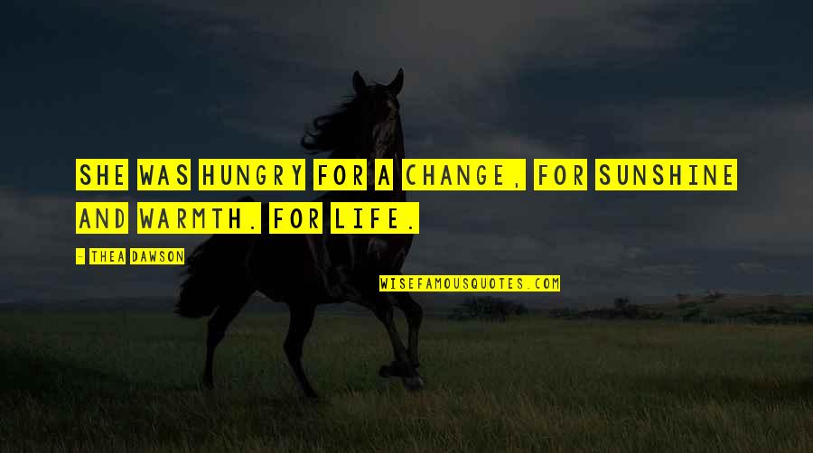 Warmth And Sunshine Quotes By Thea Dawson: She was hungry for a change, for sunshine