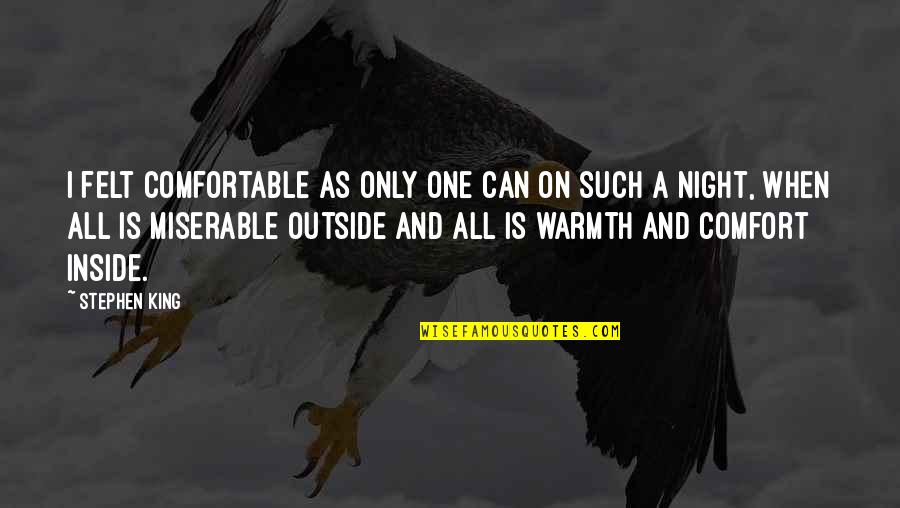 Warmth Comfort Quotes By Stephen King: I felt comfortable as only one can on Warmth Comfort Quotes By Stephen King: I felt comfortable as only one can on