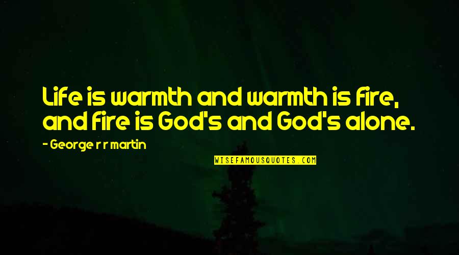 Warmth Of A Fire Quotes By George R R Martin: Life is warmth and warmth is fire, and Warmth Of A Fire Quotes By George R R Martin: Life is warmth and warmth is fire, and