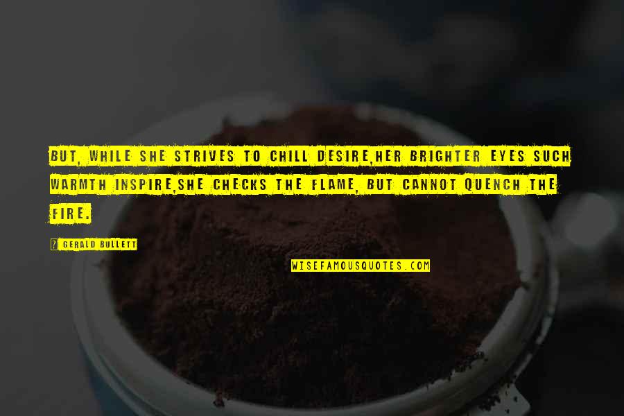 Warmth Of A Fire Quotes By Gerald Bullett: But, while she strives to chill Desire,Her brighter Warmth Of A Fire Quotes By Gerald Bullett: But, while she strives to chill Desire,Her brighter