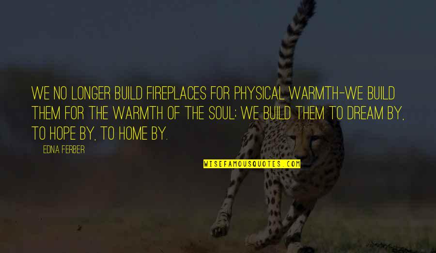 Warmth Of Home Quotes By Edna Ferber: We no longer build fireplaces for physical warmth-we
