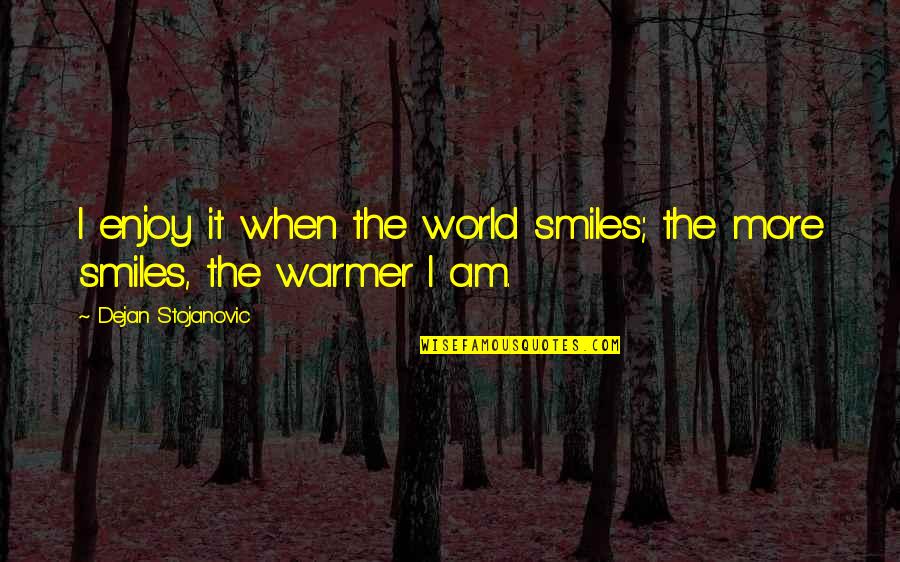 Warmth Quotes And Quotes By Dejan Stojanovic: I enjoy it when the world smiles; the