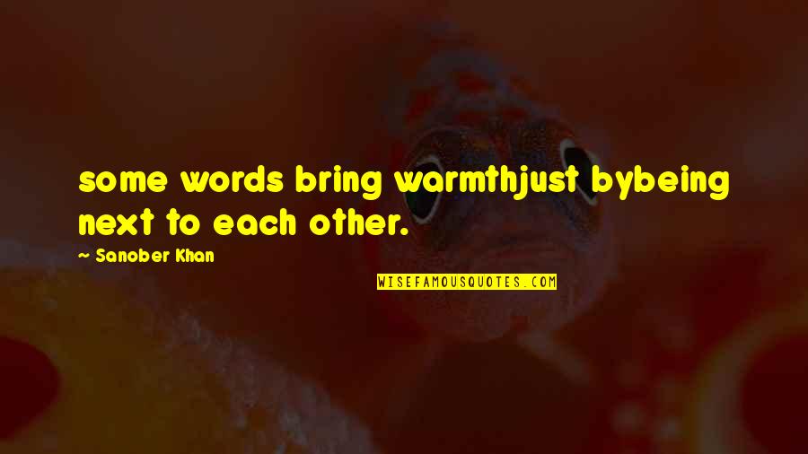 Warmth Quotes And Quotes By Sanober Khan: some words bring warmthjust bybeing next to each