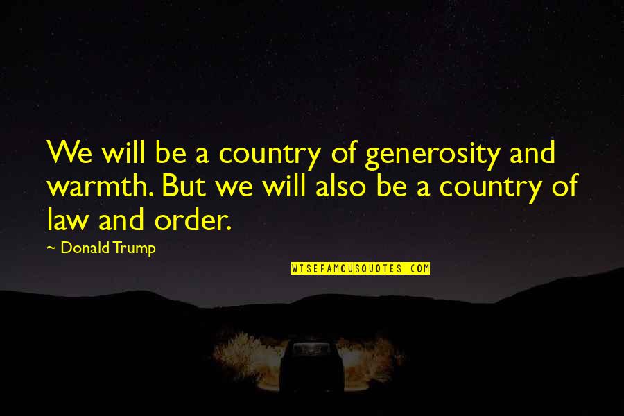 Warmth's Quotes By Donald Trump: We will be a country of generosity and