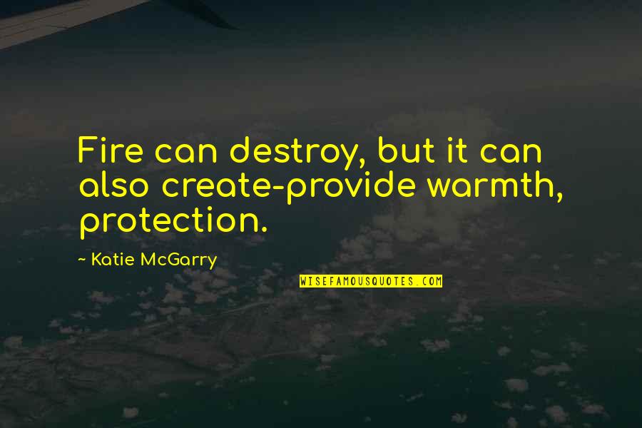 Warmth's Quotes By Katie McGarry: Fire can destroy, but it can also create-provide