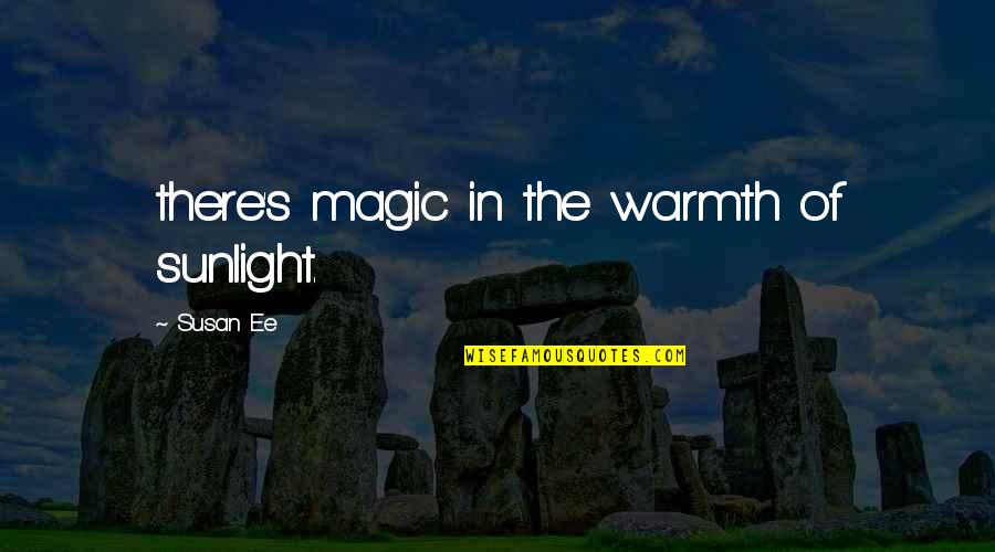 Warmth's Quotes By Susan Ee: there's magic in the warmth of sunlight.