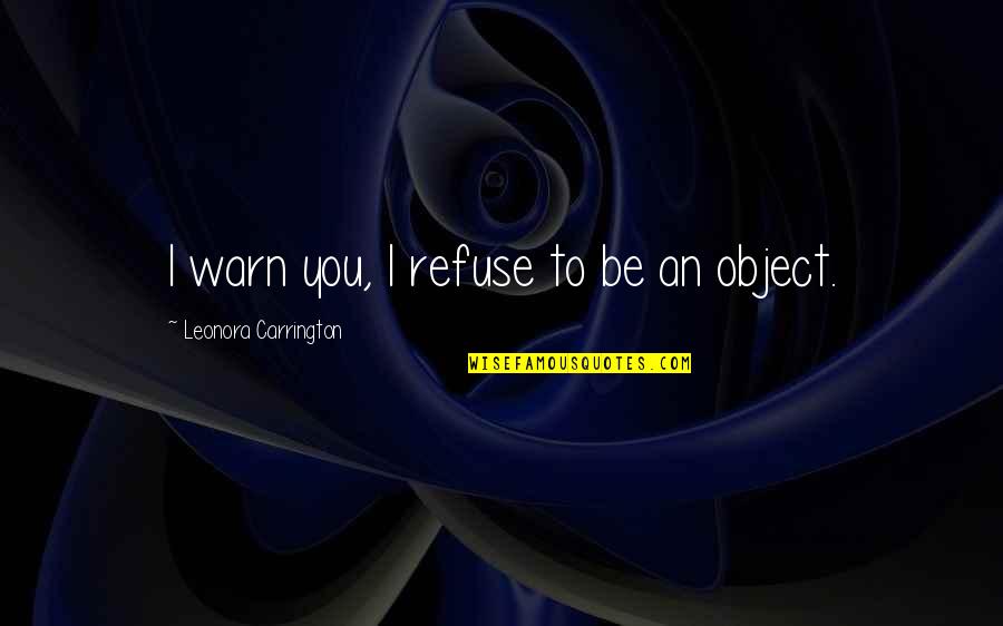 Warn'd Quotes By Leonora Carrington: I warn you, I refuse to be an