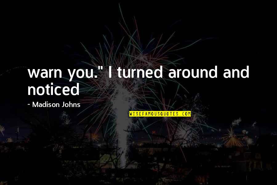 Warn'd Quotes By Madison Johns: warn you." I turned around and noticed