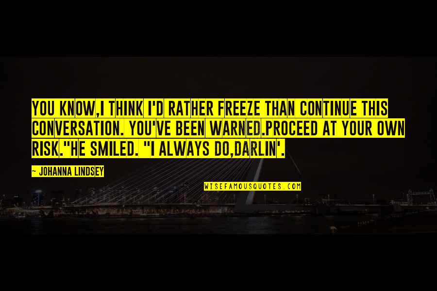 Warned You Quotes By Johanna Lindsey: You know,I think I'd rather freeze than continue