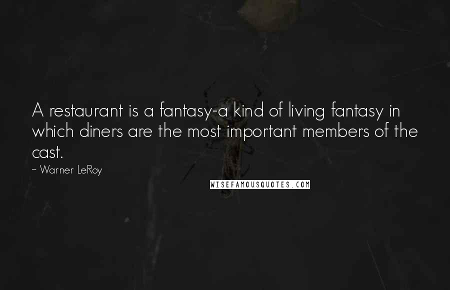 Warner LeRoy quotes: A restaurant is a fantasy-a kind of living fantasy in which diners are the most important members of the cast.
