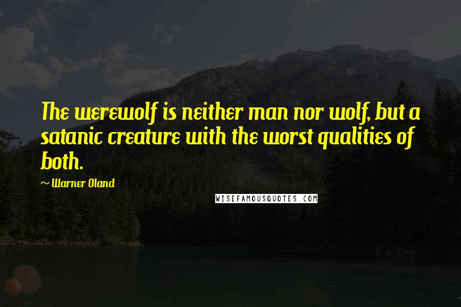 Warner Oland quotes: The werewolf is neither man nor wolf, but a satanic creature with the worst qualities of both.