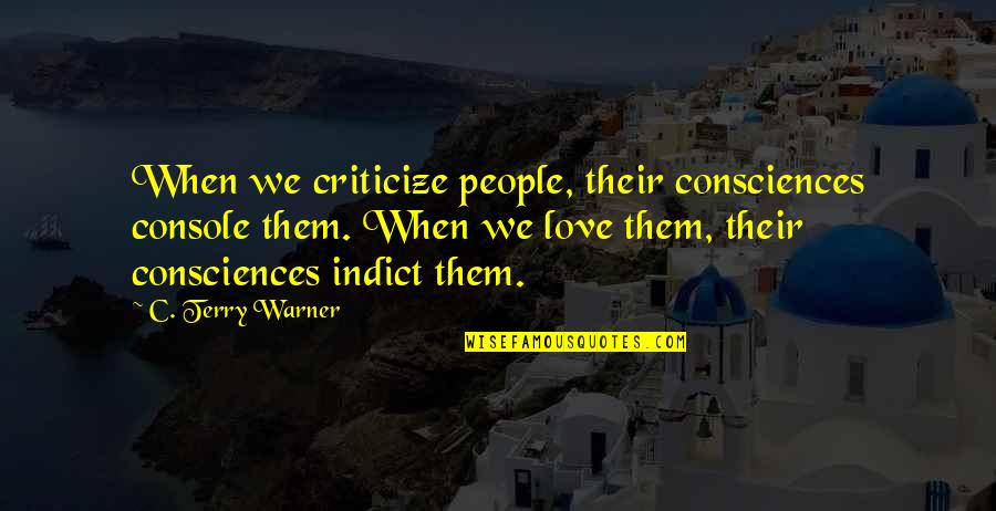 Warner Quotes By C. Terry Warner: When we criticize people, their consciences console them.