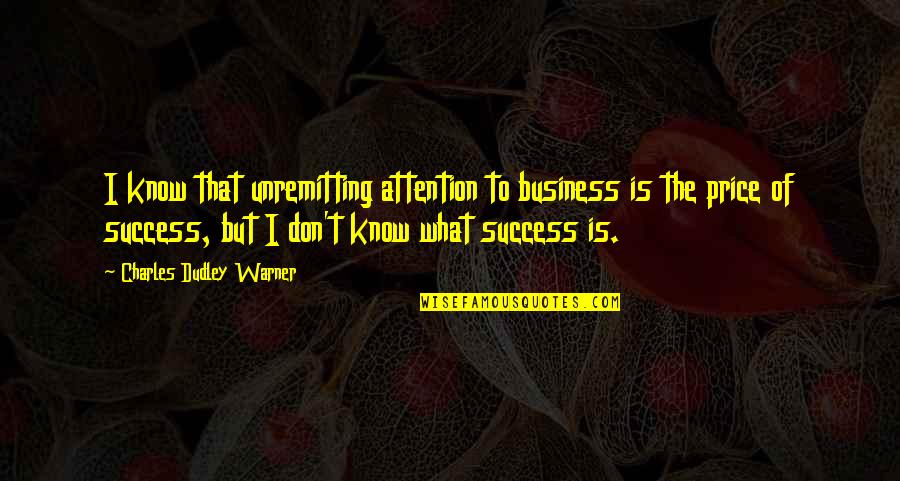 Warner Quotes By Charles Dudley Warner: I know that unremitting attention to business is Warner Quotes By Charles Dudley Warner: I know that unremitting attention to business is
