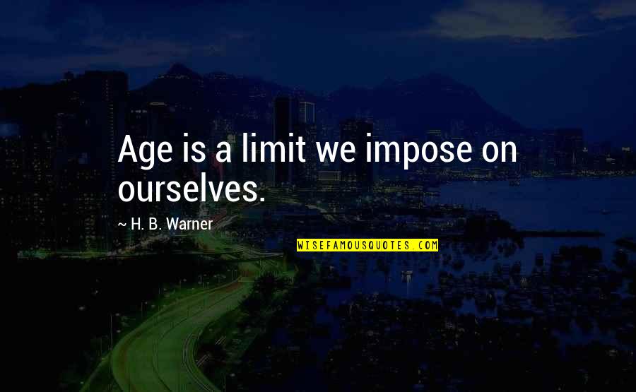 Warner Quotes By H. B. Warner: Age is a limit we impose on ourselves. Warner Quotes By H. B. Warner: Age is a limit we impose on ourselves.