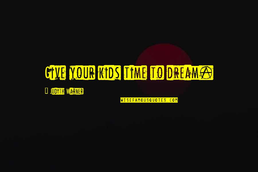 Warner Quotes By Judith Warner: Give your kids time to dream. Warner Quotes By Judith Warner: Give your kids time to dream.