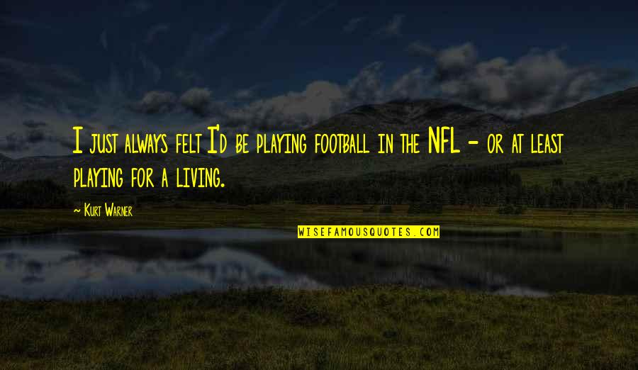 Warner Quotes By Kurt Warner: I just always felt I'd be playing football Warner Quotes By Kurt Warner: I just always felt I'd be playing football