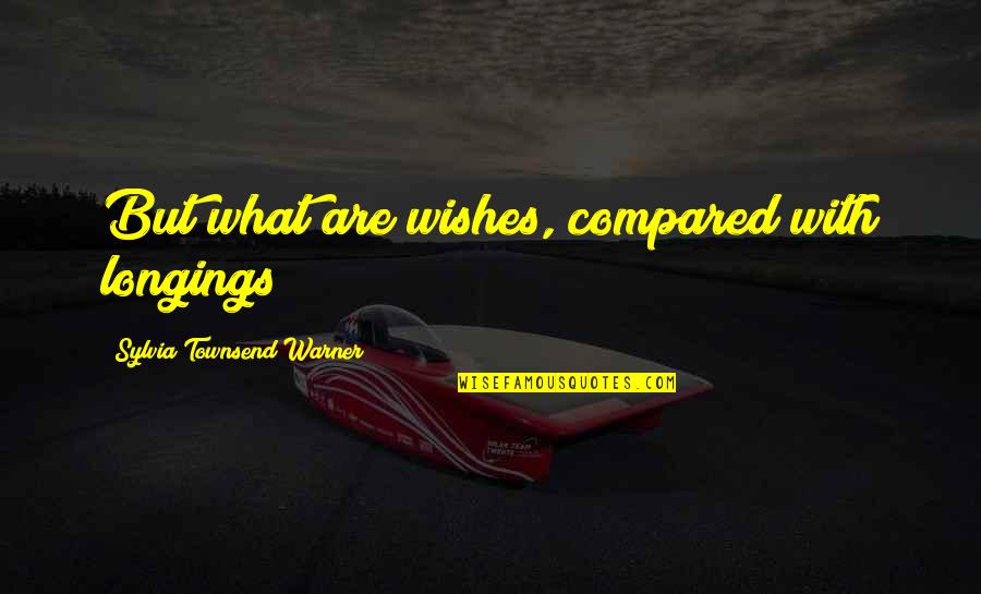 Warner Quotes By Sylvia Townsend Warner: But what are wishes, compared with longings? Warner Quotes By Sylvia Townsend Warner: But what are wishes, compared with longings?