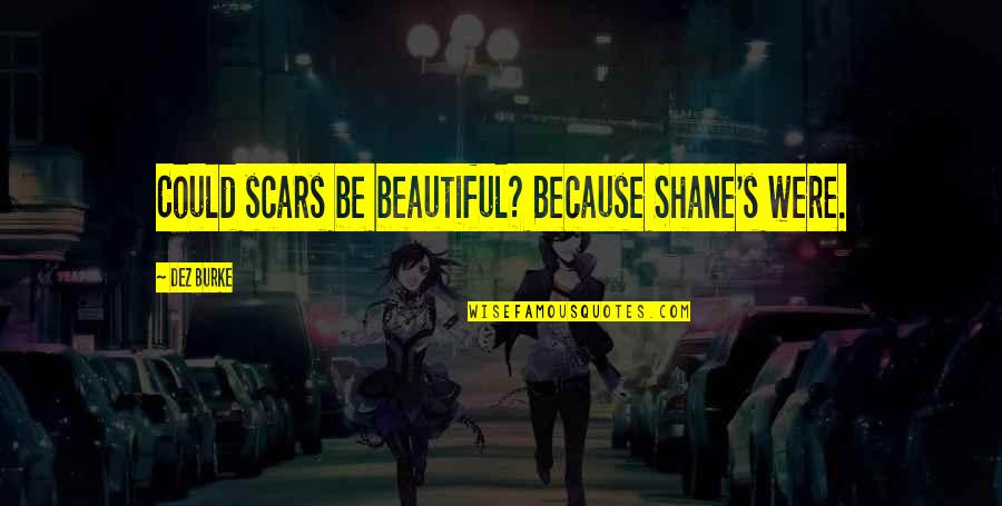 Warners Bras Quotes By Dez Burke: Could scars be beautiful? Because Shane's were. Warners Bras Quotes By Dez Burke: Could scars be beautiful? Because Shane's were.