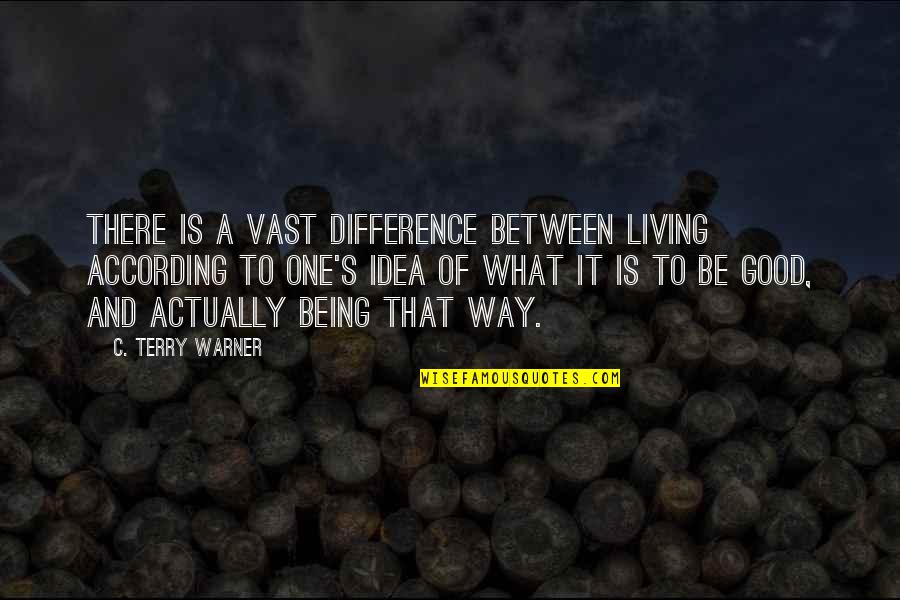 Warner's Quotes By C. Terry Warner: There is a vast difference between living according