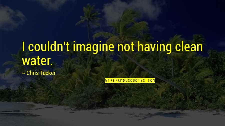 Warning About Love Quotes By Chris Tucker: I couldn't imagine not having clean water. Warning About Love Quotes By Chris Tucker: I couldn't imagine not having clean water.