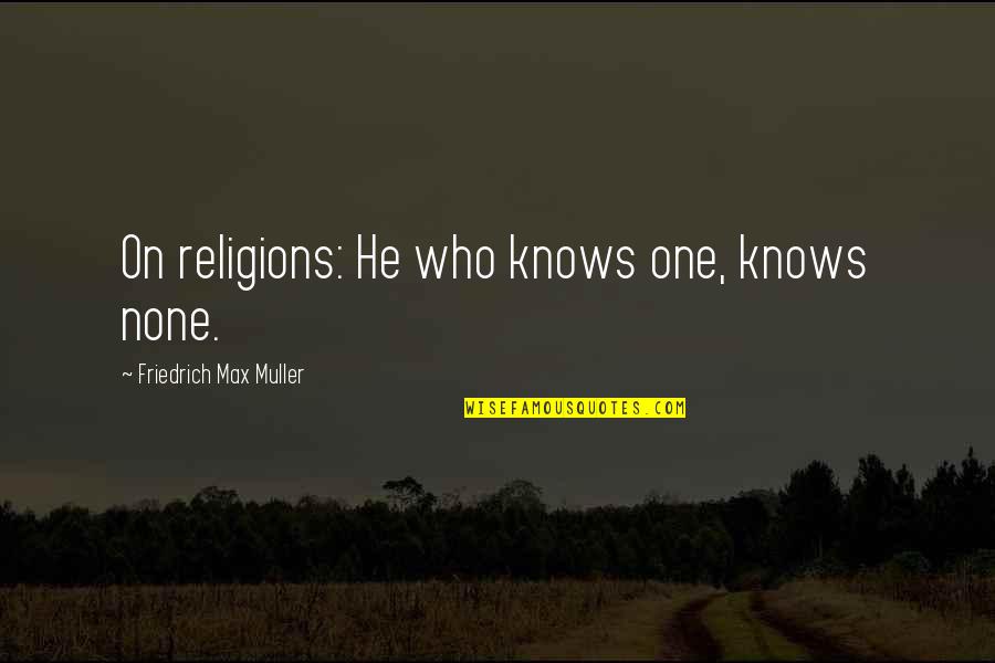 Warning About Love Quotes By Friedrich Max Muller: On religions: He who knows one, knows none. Warning About Love Quotes By Friedrich Max Muller: On religions: He who knows one, knows none.
