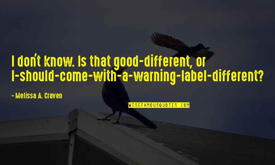 Warning Label Quotes By Melissa A. Craven: I don't know. Is that good-different, or I-should-come-with-a-warning-label-different?